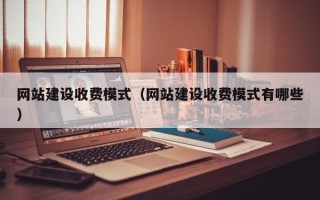 定州网站建设收费模式（网站建设收费模式有哪些）