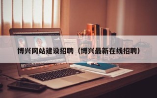 定州博兴网站建设招聘（博兴最新在线招聘）