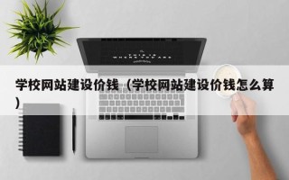 定州学校网站建设价钱（学校网站建设价钱怎么算）
